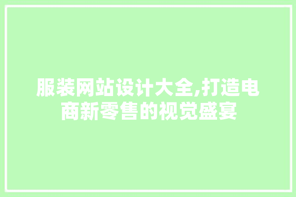 服装网站设计大全,打造电商新零售的视觉盛宴 云服务