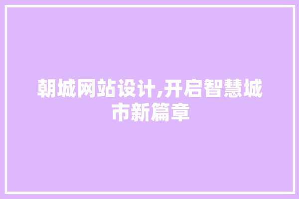 朝城网站设计,开启智慧城市新篇章 文字写作