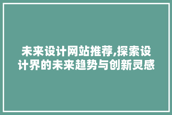 未来设计网站推荐,探索设计界的未来趋势与创新灵感 绘影字幕