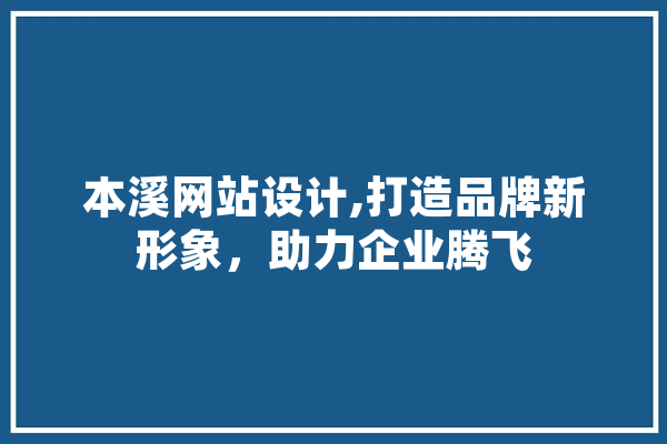 本溪网站设计,打造品牌新形象，助力企业腾飞