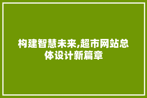 构建智慧未来,超市网站总体设计新篇章 智能助手