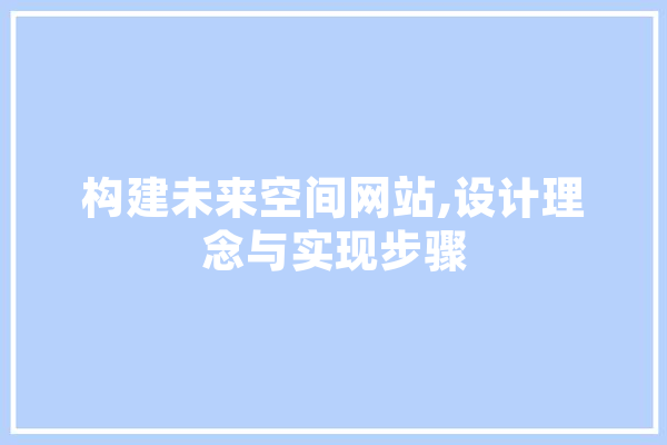 构建未来空间网站,设计理念与实现步骤 智能问答