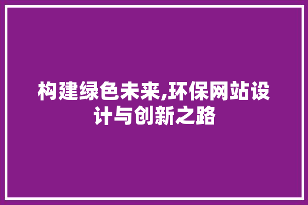 构建绿色未来,环保网站设计与创新之路 智能问答