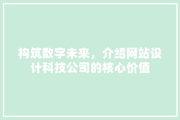 构筑数字未来，介绍网站设计科技公司的核心价值 智能助手