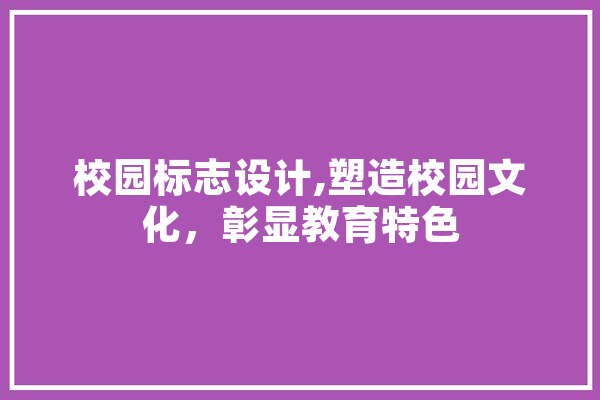 校园标志设计,塑造校园文化，彰显教育特色