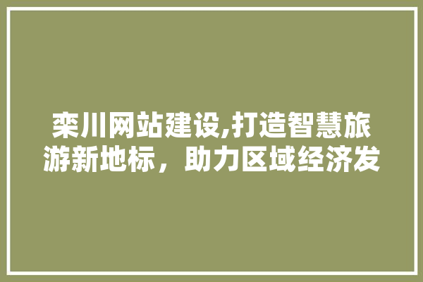栾川网站建设,打造智慧旅游新地标，助力区域经济发展