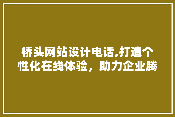桥头网站设计电话,打造个性化在线体验，助力企业腾飞 计算机