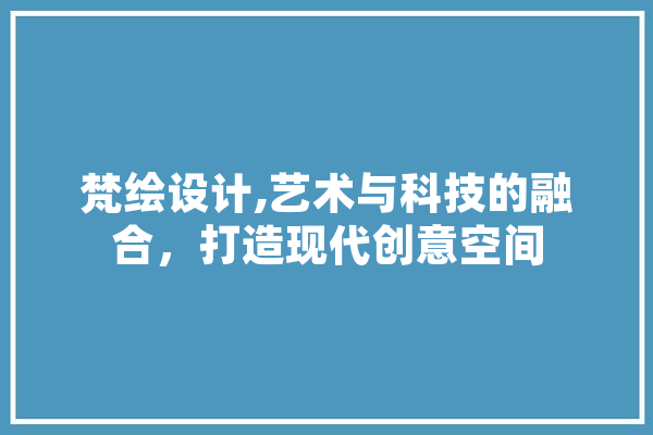 梵绘设计,艺术与科技的融合，打造现代创意空间 云服务