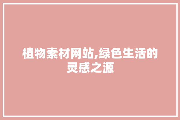 植物素材网站,绿色生活的灵感之源