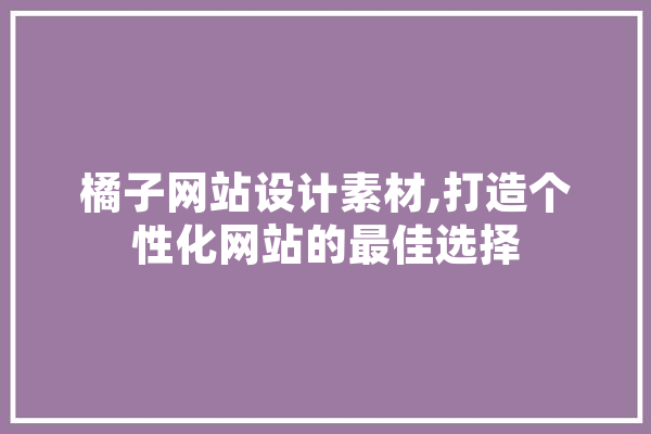 橘子网站设计素材,打造个性化网站的最佳选择 云服务