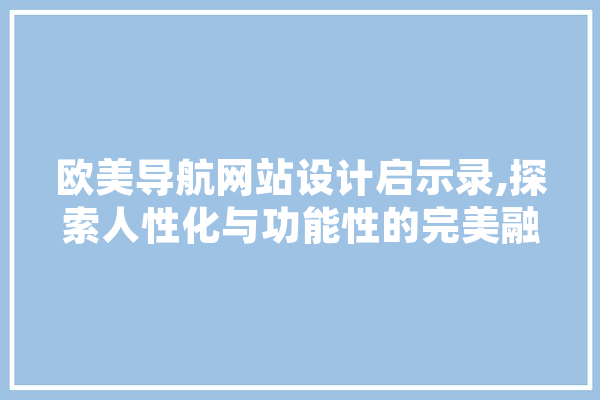 欧美导航网站设计启示录,探索人性化与功能性的完美融合 绘影字幕