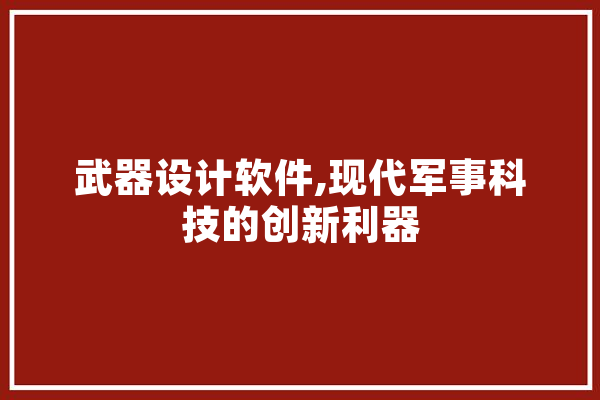 武器设计软件,现代军事科技的创新利器