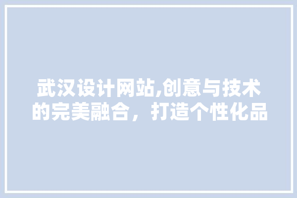 武汉设计网站,创意与技术的完美融合，打造个性化品牌形象 科技快讯
