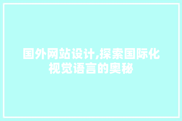 国外网站设计,探索国际化视觉语言的奥秘 文字写作