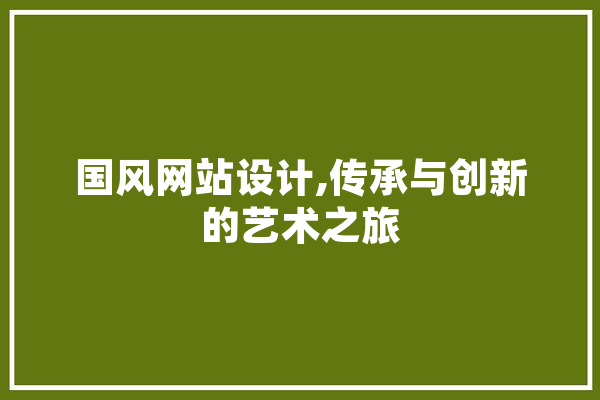 国风网站设计,传承与创新的艺术之旅 AI快讯