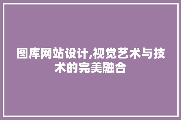 图库网站设计,视觉艺术与技术的完美融合