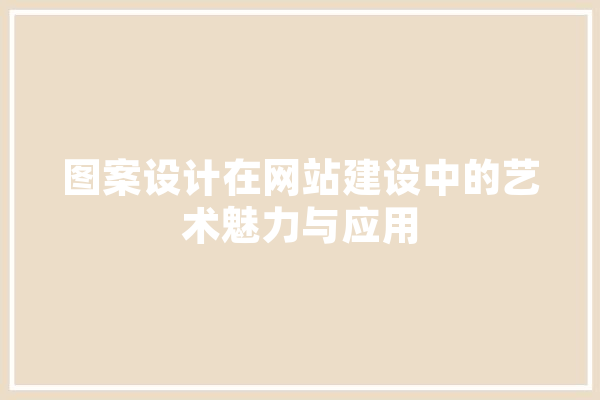 图案设计在网站建设中的艺术魅力与应用 计算机
