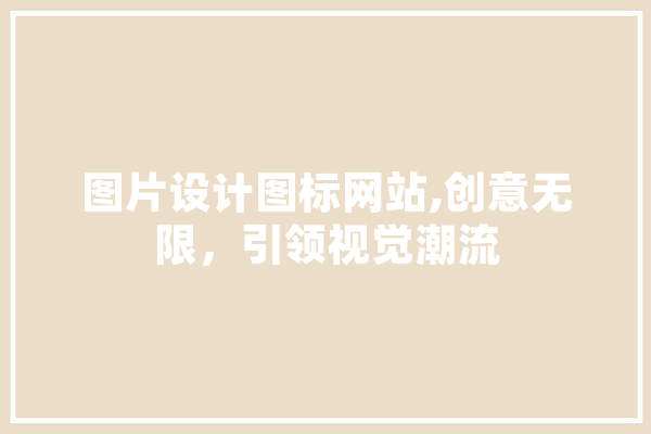 图片设计图标网站,创意无限，引领视觉潮流 智能写作