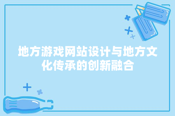 地方游戏网站设计与地方文化传承的创新融合