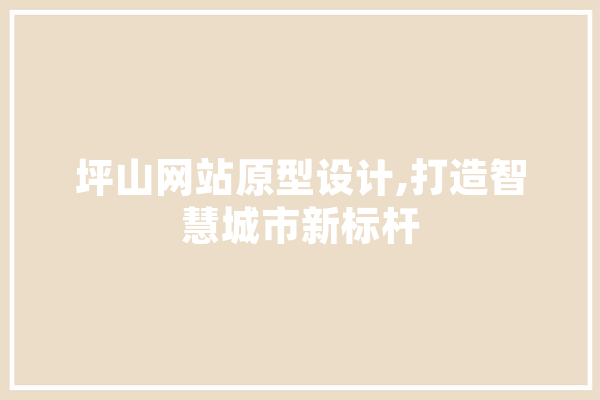 坪山网站原型设计,打造智慧城市新标杆 智能助手
