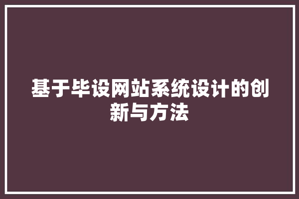 基于毕设网站系统设计的创新与方法 智能问答