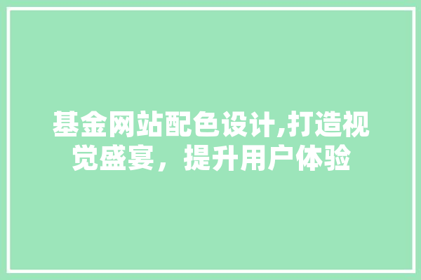 基金网站配色设计,打造视觉盛宴，提升用户体验