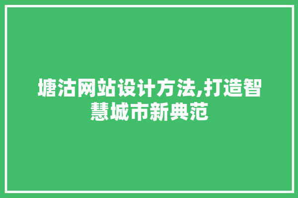 塘沽网站设计方法,打造智慧城市新典范 AI快讯