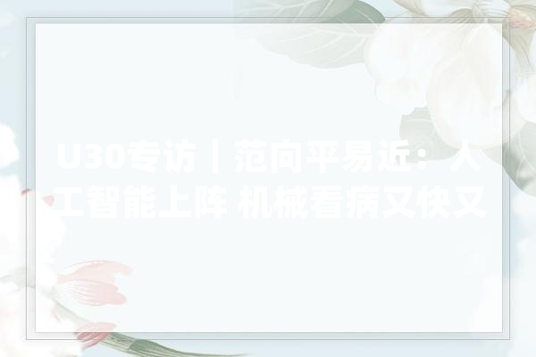 U30专访｜范向平易近：人工智能上阵 机械看病又快又准_技巧_体系