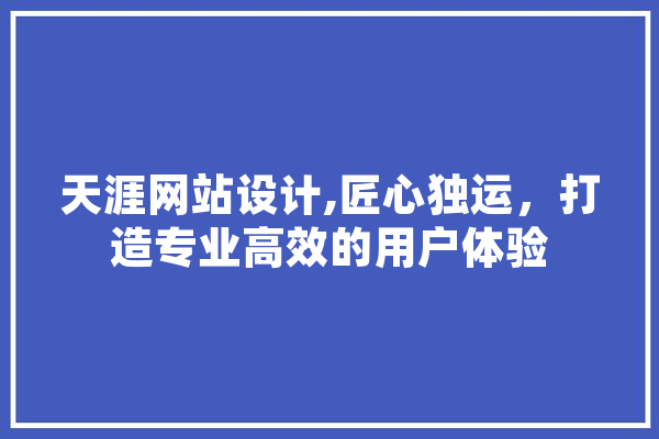 天涯网站设计,匠心独运，打造专业高效的用户体验 AI简讯