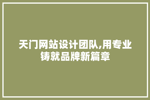 天门网站设计团队,用专业铸就品牌新篇章