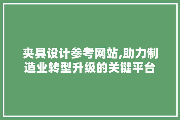 夹具设计参考网站,助力制造业转型升级的关键平台