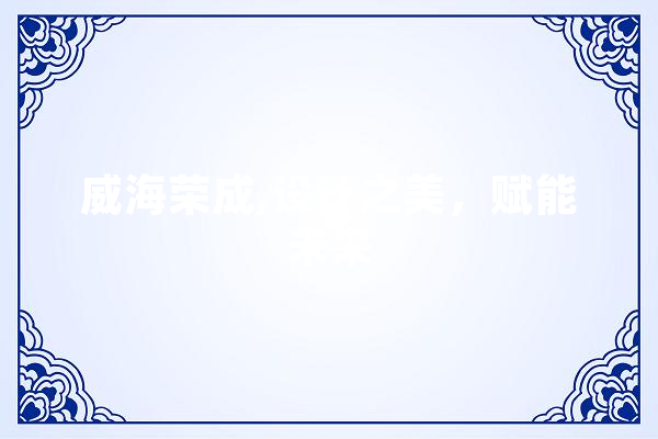 威海荣成,设计之美，赋能未来 云服务