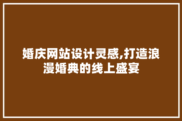 婚庆网站设计灵感,打造浪漫婚典的线上盛宴 AI快讯