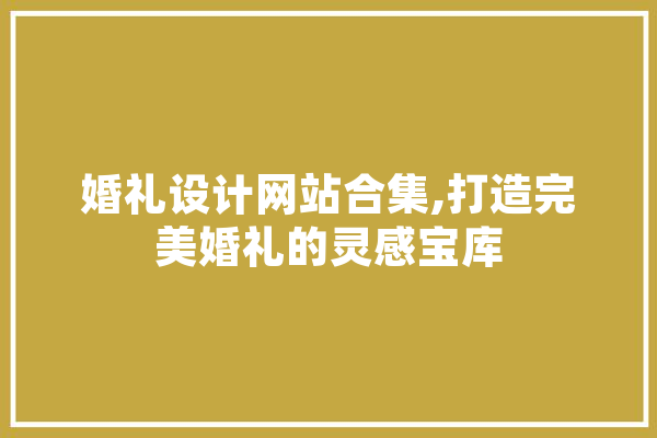 婚礼设计网站合集,打造完美婚礼的灵感宝库
