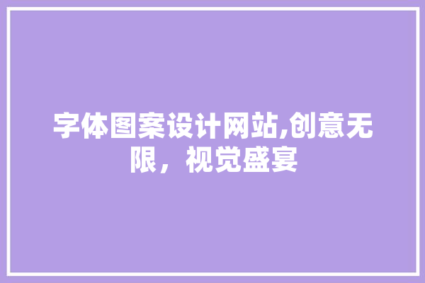 字体图案设计网站,创意无限，视觉盛宴