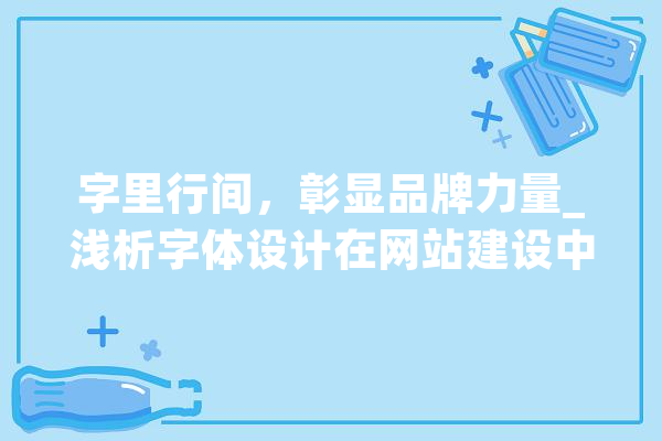字里行间，彰显品牌力量_浅析字体设计在网站建设中的重要性 云服务