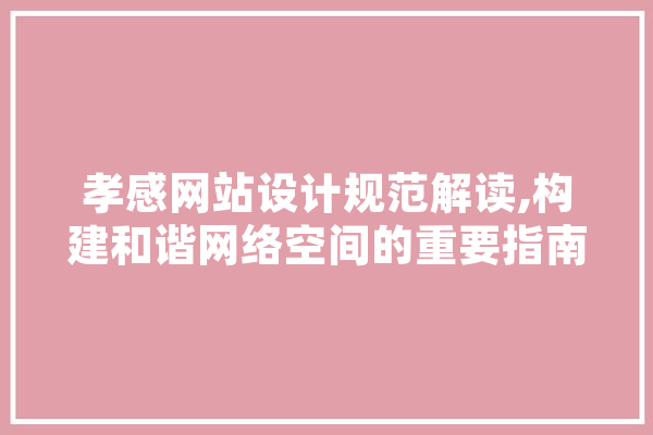 孝感网站设计规范解读,构建和谐网络空间的重要指南