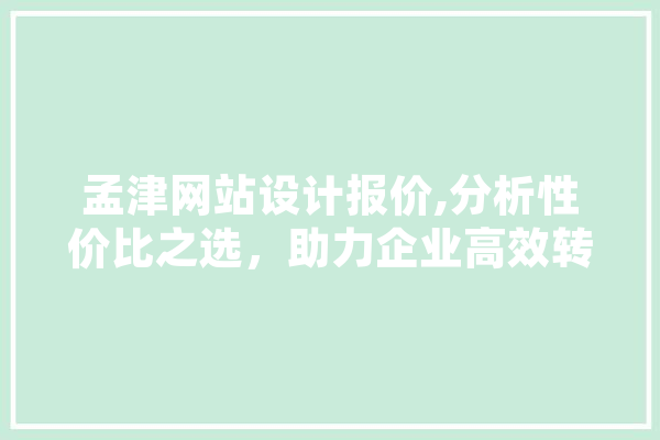 孟津网站设计报价,分析性价比之选，助力企业高效转型 AI快讯