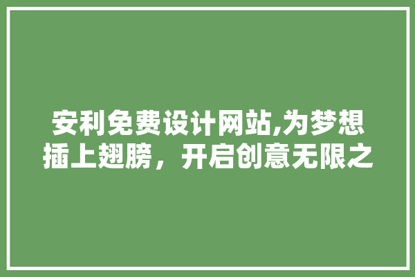 安利免费设计网站,为梦想插上翅膀，开启创意无限之旅