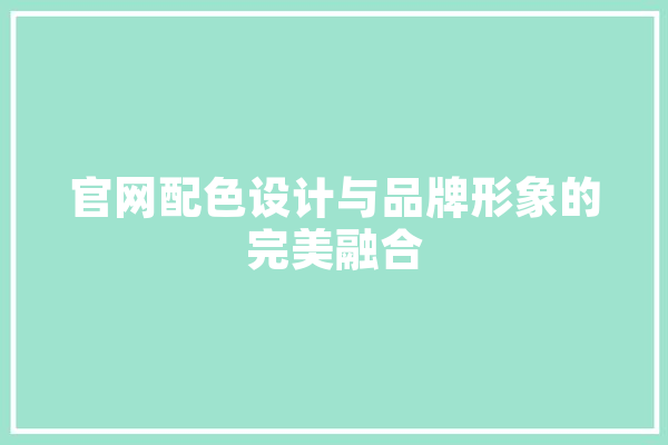 官网配色设计与品牌形象的完美融合 AI快讯