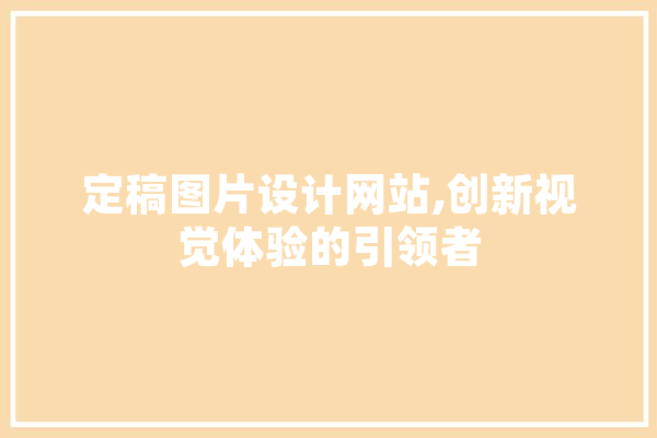 定稿图片设计网站,创新视觉体验的引领者 文字写作