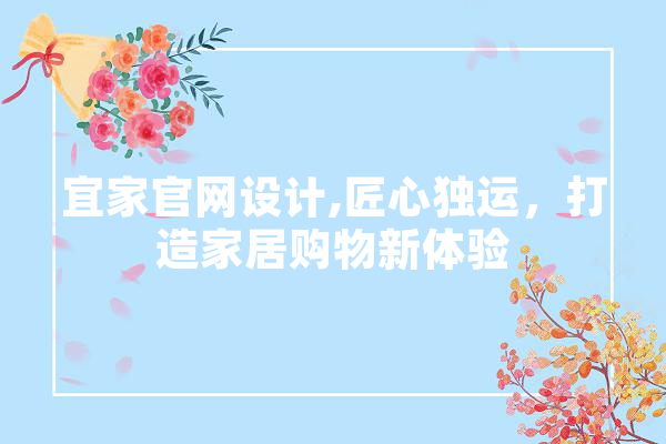 宜家官网设计,匠心独运，打造家居购物新体验 智能问答