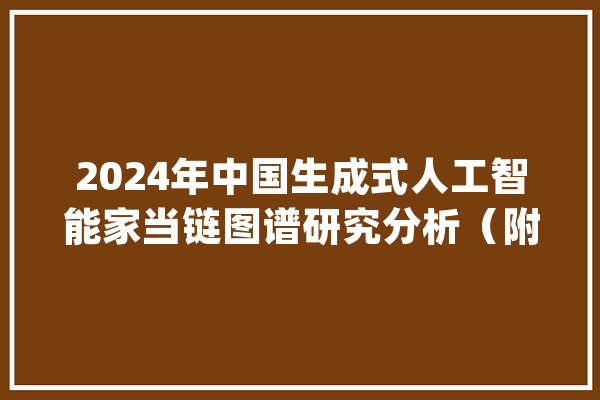 2024年中国生成式人工智能家当链图谱研究分析（附家当链全景图）_家当_人工智能 AI简讯