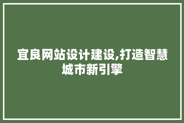 宜良网站设计建设,打造智慧城市新引擎
