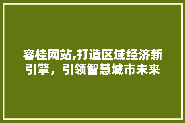 容桂网站,打造区域经济新引擎，引领智慧城市未来