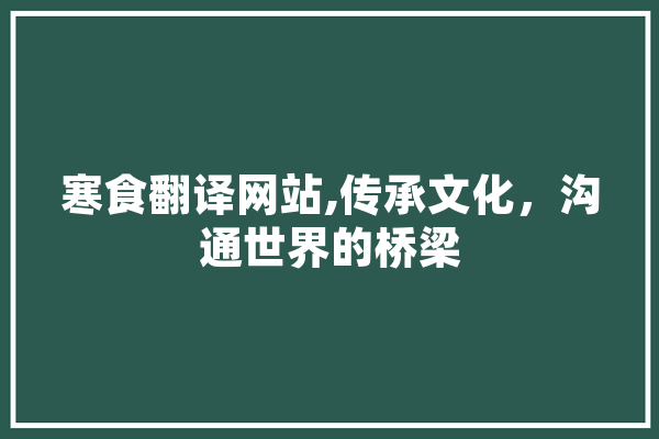 寒食翻译网站,传承文化，沟通世界的桥梁 科技快讯