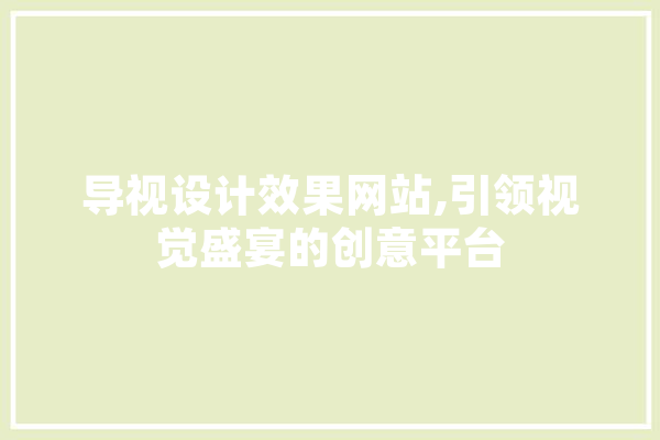 导视设计效果网站,引领视觉盛宴的创意平台 文字写作