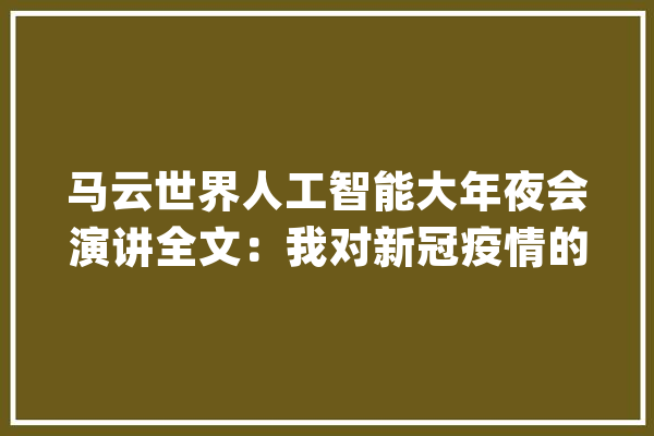 马云世界人工智能大年夜会演讲全文：我对新冠疫情的三点思虑_人类_人工智能 绘影字幕