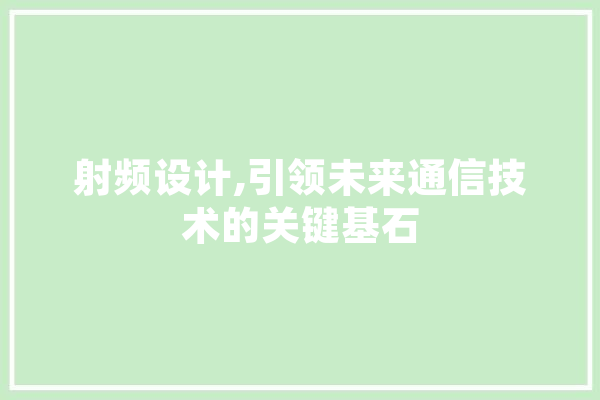射频设计,引领未来通信技术的关键基石 智能助手
