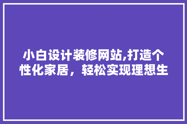 小白设计装修网站,打造个性化家居，轻松实现理想生活
